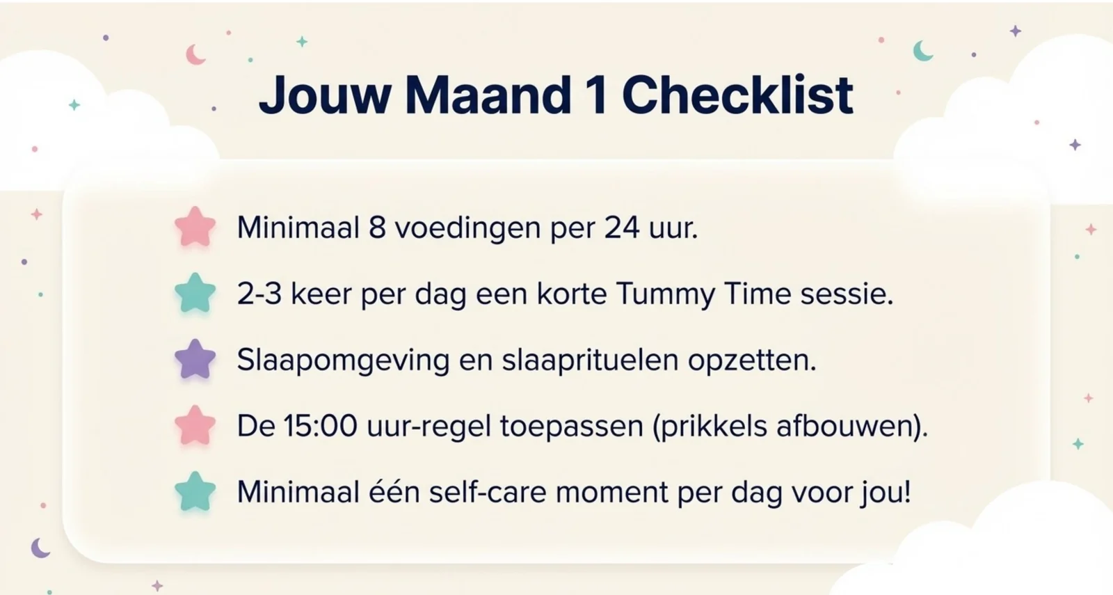 Jouw maand 1 checklist: minimaal 8 voedingen per 24 uur, 2 tot 3 keer per dag een korte tummy time, slaapomgeving en slaaprituelen opzetten, de 15:00 uur-regel toepassen, en minimaal een zelfzorgmoment per dag voor jou.